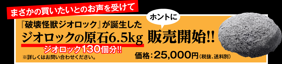 『破壊怪獣ジオロック』が誕生したジオロックの原石6.5kg販売開始!!